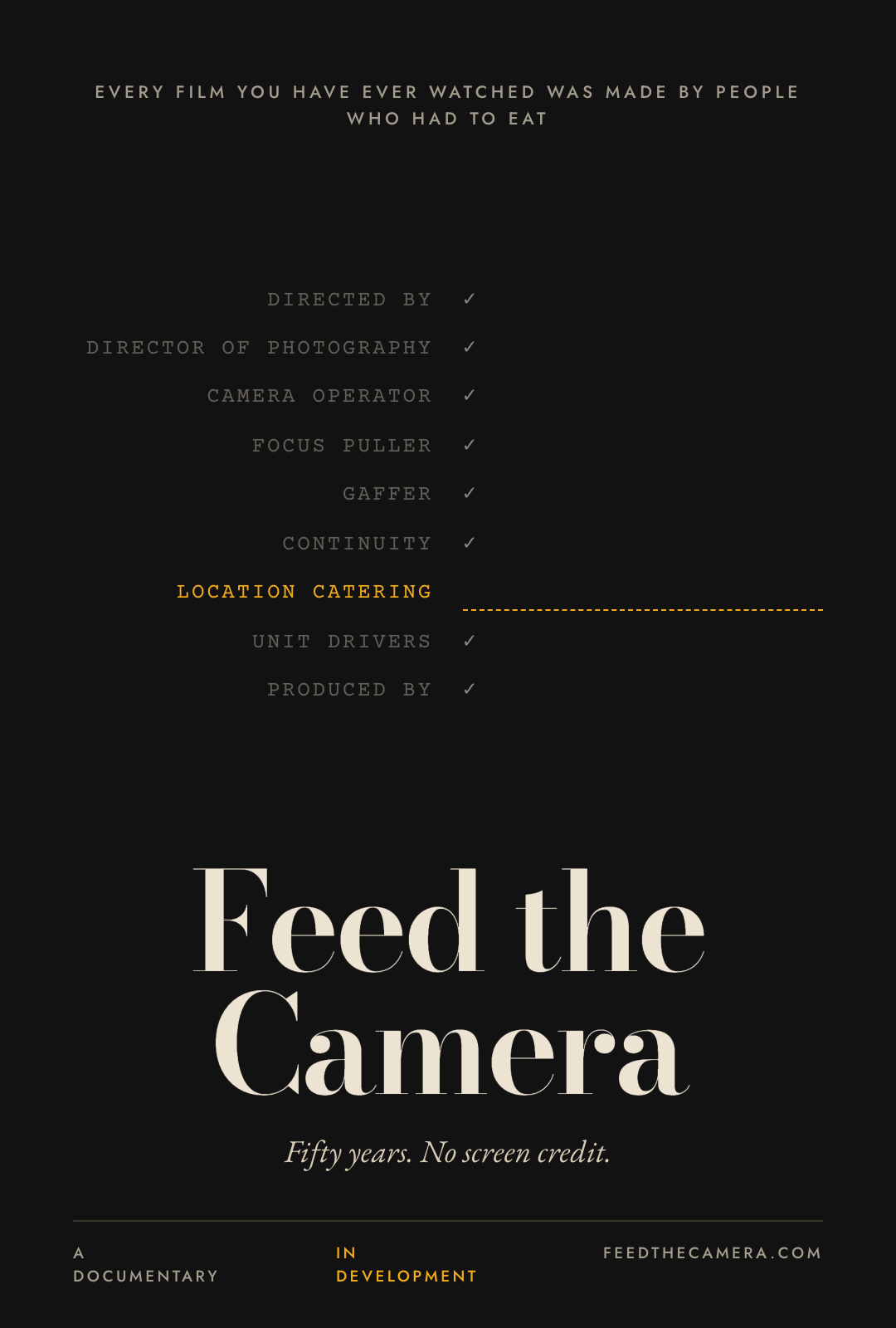 Documentary poster concept: a crew list on black with every role ticked off — directed by, camera operator, gaffer, continuity, unit drivers — except Location Catering, which is picked out in gold against an empty dotted line, above the title Feed the Camera and the line 'Fifty years. No screen credit.'